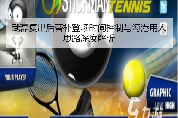 武磊复出后替补登场时间控制与海港用人思路深度解析