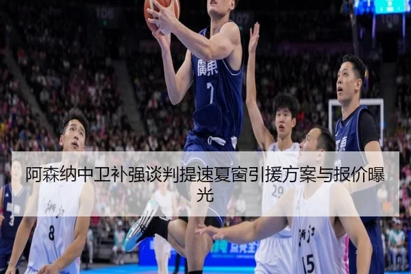 阿森纳中卫补强谈判提速夏窗引援方案与报价曝光